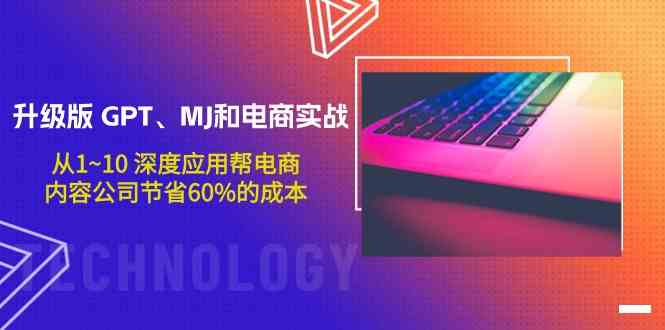 升级版GPT、MJ和电商实战，从1~10深度应用帮电商、内容公司节省60%的成本-东南兔资源网