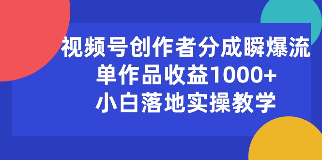 （10854期）视频号创作者分成瞬爆流，单作品收益1000+，小白落地实操教学-东南兔资源网