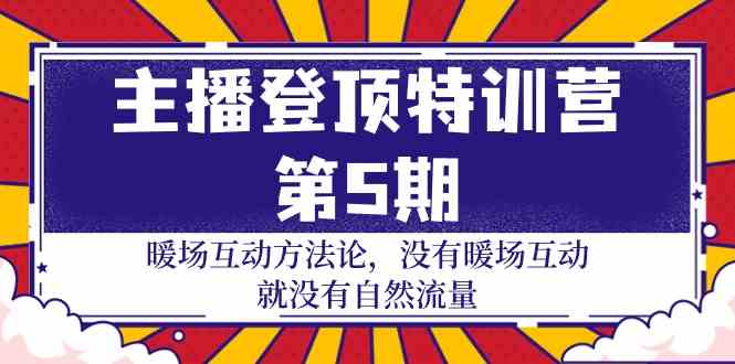 主播登顶特训营第5期：暖场互动方法论 没有暖场互动就没有自然流量（30节）-东南兔资源网