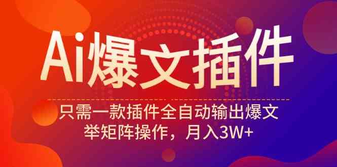 （9725期）Ai爆文插件，只需一款插件全自动输出爆文，举矩阵操作，月入3W+-东南兔资源网