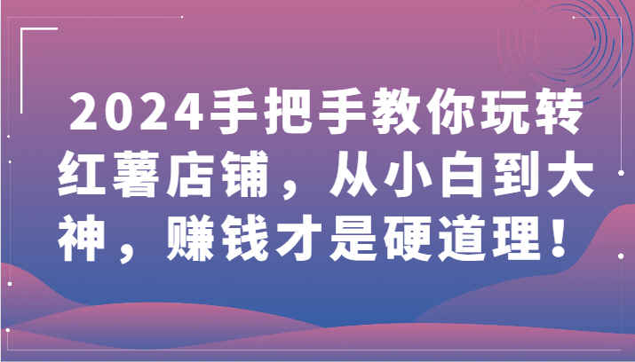 2024手把手教你玩转红薯店铺，从小白到大神，赚钱才是硬道理！-东南兔资源网