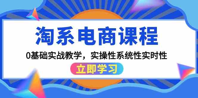 淘系电商课程，0基础实战教学，实操性系统性实时性（15节课）-东南兔资源网