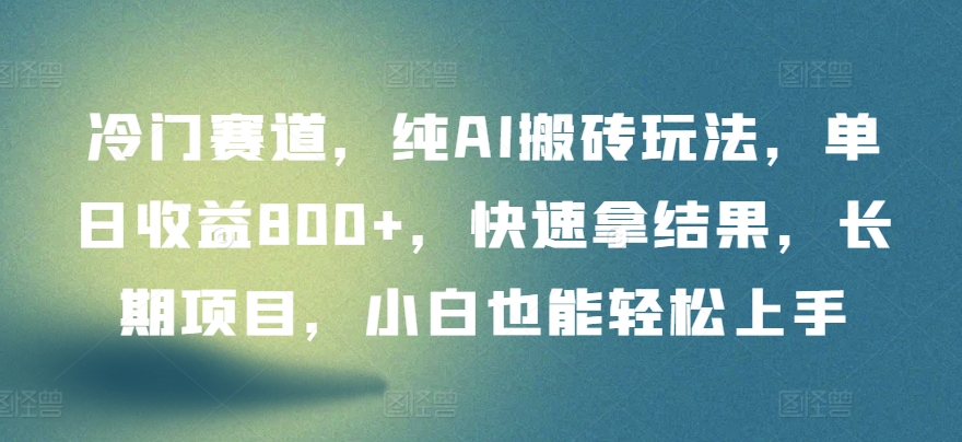 冷门赛道，纯AI搬砖玩法，单日收益800+，快速拿结果，长期项目，小白也能轻松上手-东南兔资源网