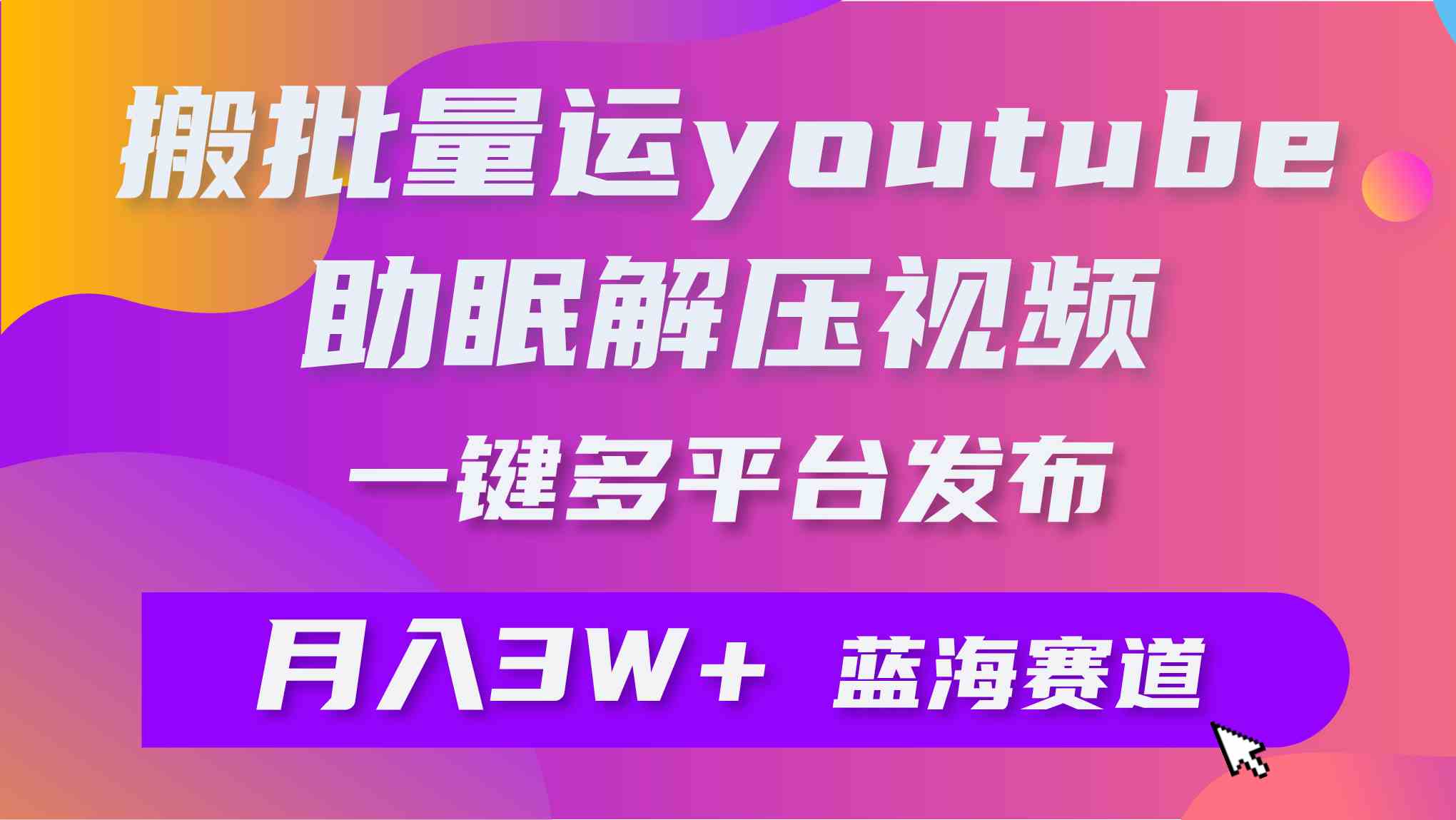 （9727期）批量搬运YouTube解压助眠视频 一键多平台发布 月入2W+-东南兔资源网