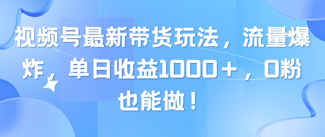 （10858期）视频号最新带货玩法，流量爆炸，单日收益1000＋，0粉也能做！-东南兔资源网