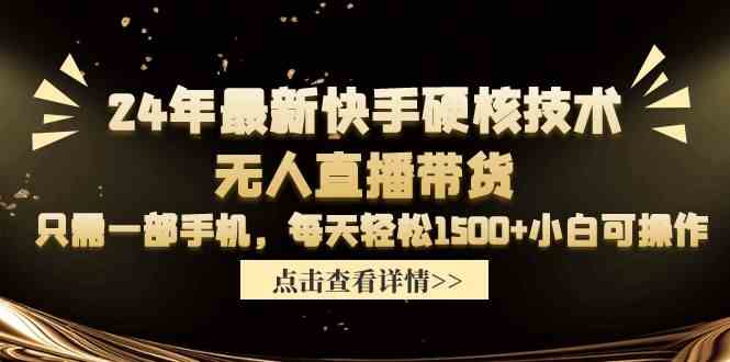 （9779期）24年最新快手硬核技术无人直播带货，只需一部手机 每天轻松1500+小白可操作-东南兔资源网