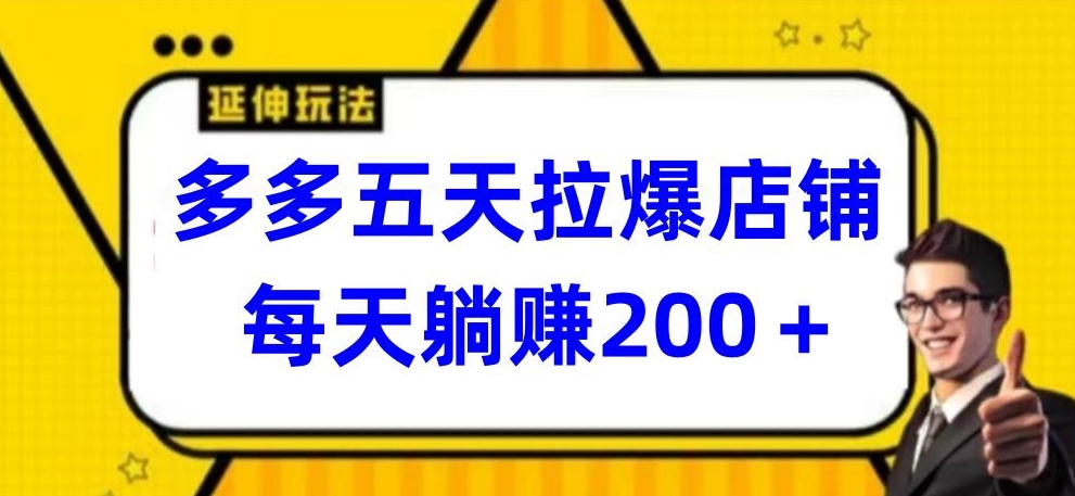 多多五天拉爆店铺，每天躺赚200+-东南兔资源网