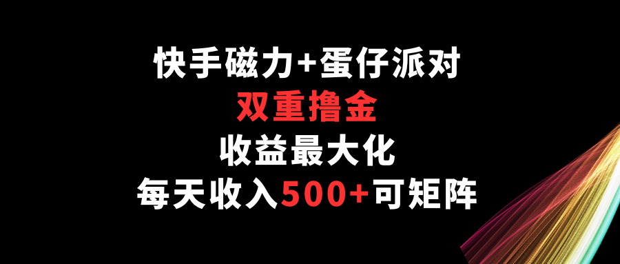 快手磁力+蛋仔派对，双重撸金，收益最大化，每天收入500+，可矩阵-东南兔资源网