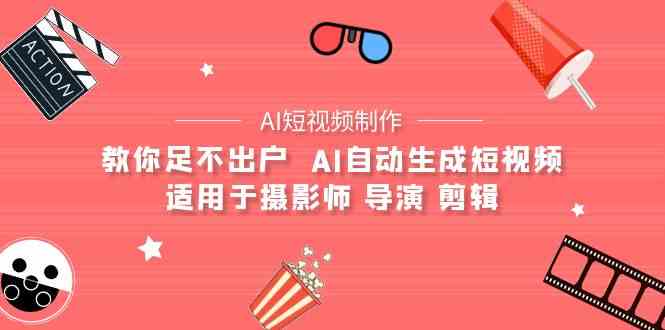 （9722期）【AI短视频制作】教你足不出户  AI自动生成短视频 适用于摄影师 导演 剪辑-东南兔资源网