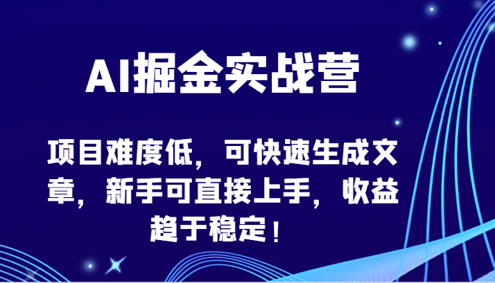 AI掘金实战营-项目难度低，可快速生成文章，新手可直接上手，收益趋于稳定！-东南兔资源网