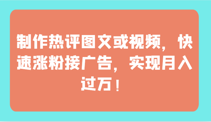 制作热评图文或视频，快速涨粉接广告，实现月入过万！-东南兔资源网