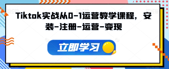 Tiktok实战从0-1运营教学课程，安装-注册-运营-变现-东南兔资源网